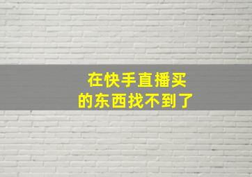 在快手直播买的东西找不到了