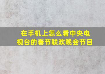 在手机上怎么看中央电视台的春节联欢晚会节目