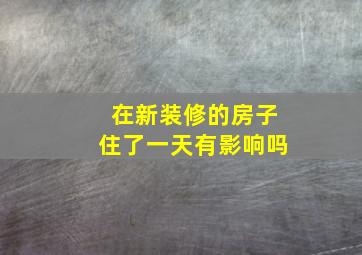 在新装修的房子住了一天有影响吗