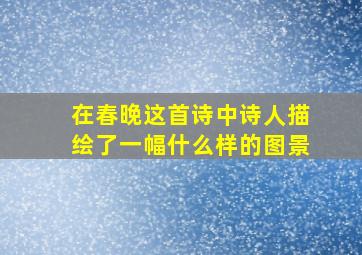 在春晚这首诗中诗人描绘了一幅什么样的图景