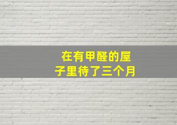 在有甲醛的屋子里待了三个月