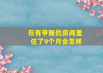 在有甲醛的房间里住了9个月会怎样