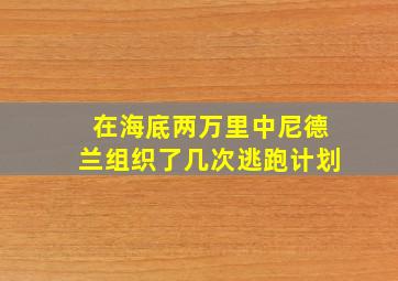 在海底两万里中尼德兰组织了几次逃跑计划