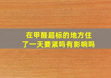 在甲醛超标的地方住了一天要紧吗有影响吗