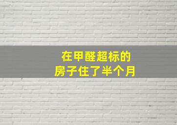 在甲醛超标的房子住了半个月