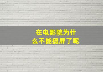 在电影院为什么不能摄屏了呢