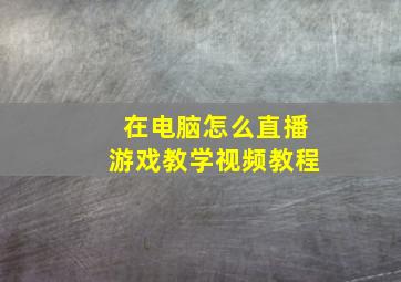 在电脑怎么直播游戏教学视频教程