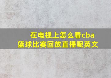 在电视上怎么看cba篮球比赛回放直播呢英文