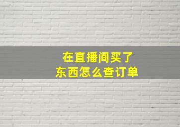 在直播间买了东西怎么查订单