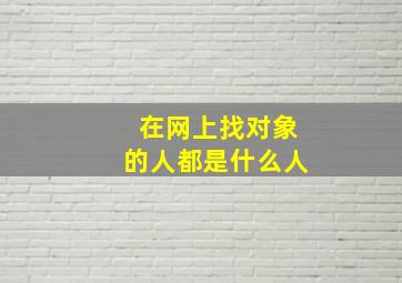 在网上找对象的人都是什么人