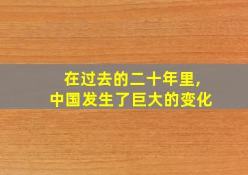 在过去的二十年里,中国发生了巨大的变化