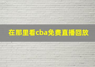 在那里看cba免费直播回放