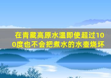 在青藏高原水温即使超过100度也不会把煮水的水壶烧坏