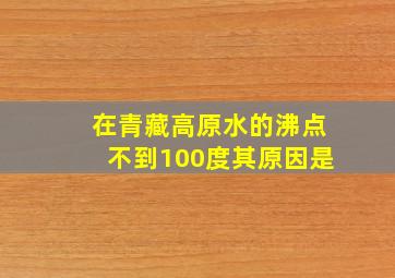 在青藏高原水的沸点不到100度其原因是