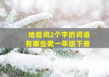 地组词2个字的词语有哪些呢一年级下册