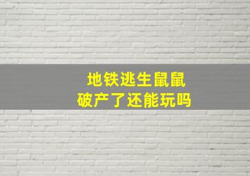 地铁逃生鼠鼠破产了还能玩吗