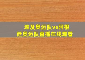 埃及奥运队vs阿根廷奥运队直播在线观看