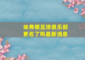 埃弗顿足球俱乐部更名了吗最新消息