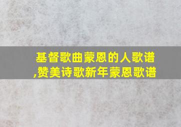 基督歌曲蒙恩的人歌谱,赞美诗歌新年蒙恩歌谱