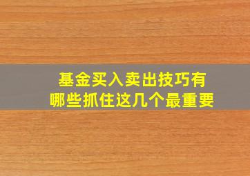 基金买入卖出技巧有哪些抓住这几个最重要