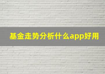 基金走势分析什么app好用