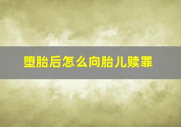 堕胎后怎么向胎儿赎罪