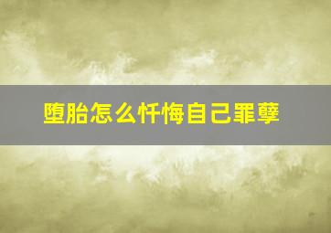 堕胎怎么忏悔自己罪孽