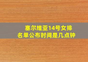 塞尔维亚14号女排名单公布时间是几点钟