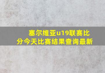 塞尔维亚u19联赛比分今天比赛结果查询最新