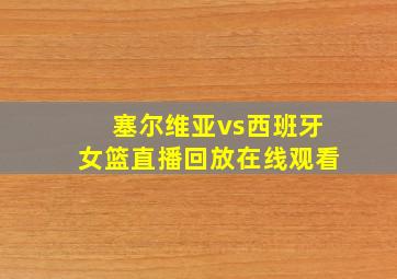 塞尔维亚vs西班牙女篮直播回放在线观看