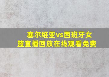 塞尔维亚vs西班牙女篮直播回放在线观看免费