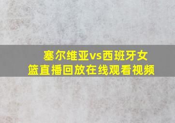 塞尔维亚vs西班牙女篮直播回放在线观看视频