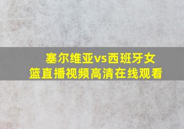 塞尔维亚vs西班牙女篮直播视频高清在线观看