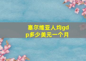 塞尔维亚人均gdp多少美元一个月