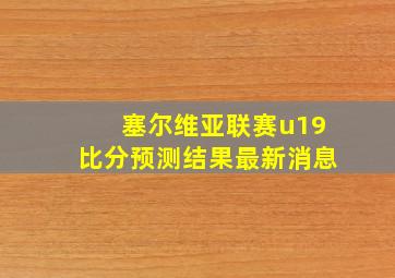 塞尔维亚联赛u19比分预测结果最新消息