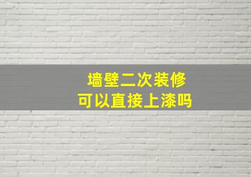 墙壁二次装修可以直接上漆吗