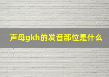 声母gkh的发音部位是什么