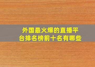 外国最火爆的直播平台排名榜前十名有哪些