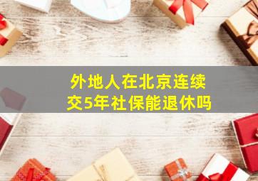 外地人在北京连续交5年社保能退休吗