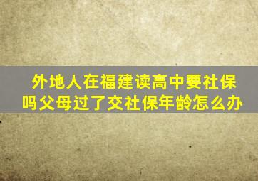 外地人在福建读高中要社保吗父母过了交社保年龄怎么办