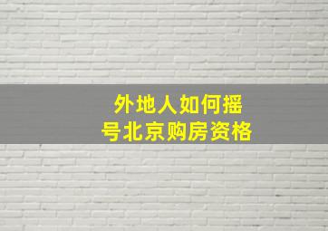 外地人如何摇号北京购房资格