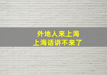 外地人来上海上海话讲不来了