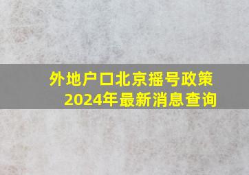 外地户口北京摇号政策2024年最新消息查询