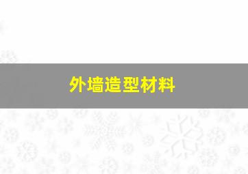 外墙造型材料