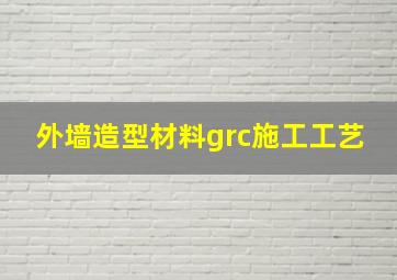 外墙造型材料grc施工工艺