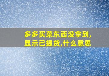 多多买菜东西没拿到,显示已提货,什么意思