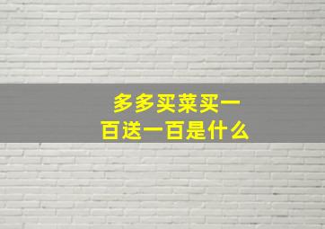 多多买菜买一百送一百是什么