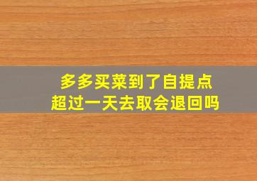 多多买菜到了自提点超过一天去取会退回吗