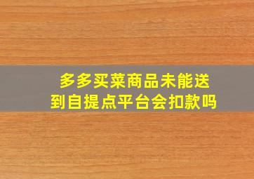 多多买菜商品未能送到自提点平台会扣款吗