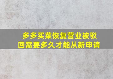 多多买菜恢复营业被驳回需要多久才能从新申请